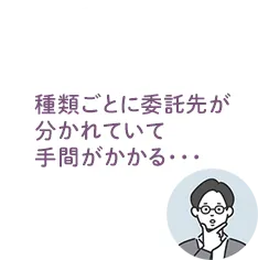 種類ごとに委託先が分かれていて手間がかかる・・・という悩み