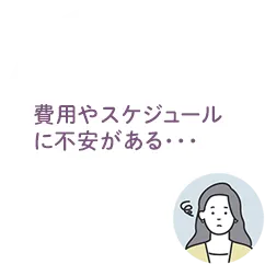 費用やスケジュールに不安がある・・・という悩み